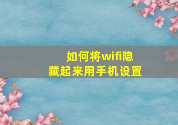 如何将wifi隐藏起来用手机设置