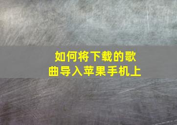 如何将下载的歌曲导入苹果手机上