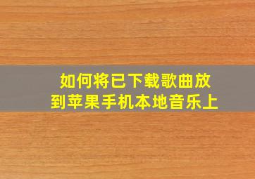 如何将已下载歌曲放到苹果手机本地音乐上