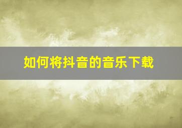 如何将抖音的音乐下载