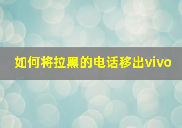 如何将拉黑的电话移出vivo