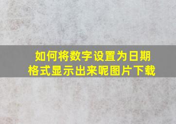 如何将数字设置为日期格式显示出来呢图片下载