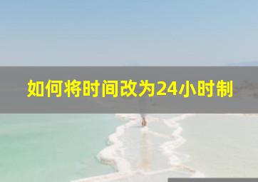 如何将时间改为24小时制