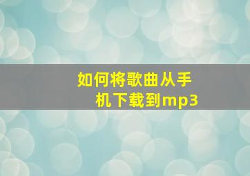 如何将歌曲从手机下载到mp3