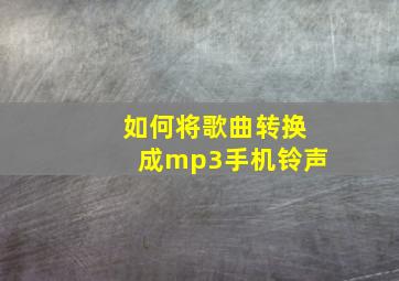 如何将歌曲转换成mp3手机铃声