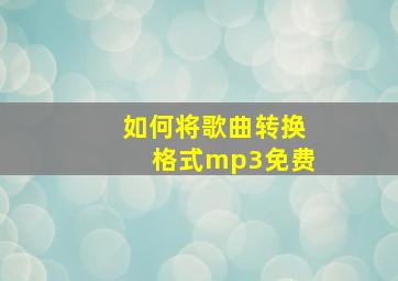 如何将歌曲转换格式mp3免费