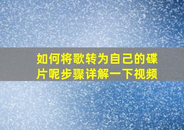 如何将歌转为自己的碟片呢步骤详解一下视频