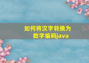 如何将汉字转换为数字编码java