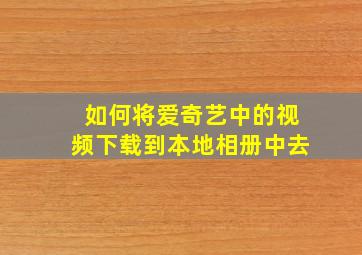 如何将爱奇艺中的视频下载到本地相册中去