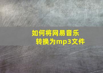 如何将网易音乐转换为mp3文件