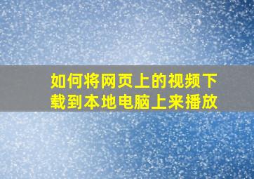 如何将网页上的视频下载到本地电脑上来播放