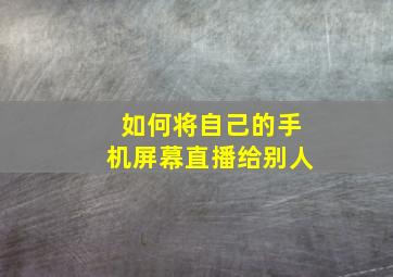 如何将自己的手机屏幕直播给别人