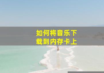 如何将音乐下载到内存卡上