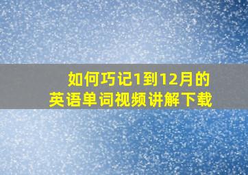 如何巧记1到12月的英语单词视频讲解下载