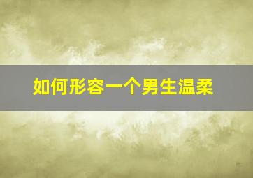 如何形容一个男生温柔