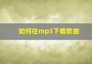 如何往mp3下载歌曲