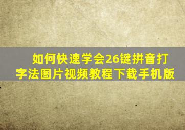 如何快速学会26键拼音打字法图片视频教程下载手机版