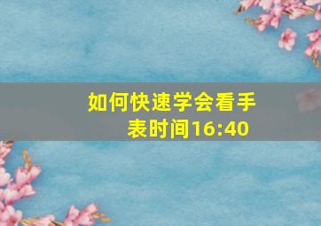 如何快速学会看手表时间16:40