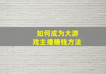 如何成为大游戏主播赚钱方法