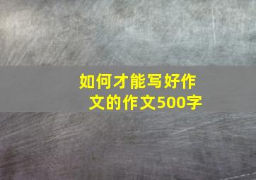 如何才能写好作文的作文500字