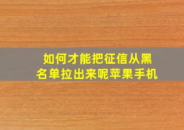 如何才能把征信从黑名单拉出来呢苹果手机