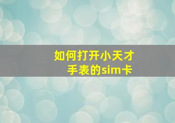 如何打开小天才手表的sim卡