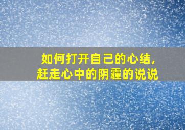 如何打开自己的心结,赶走心中的阴霾的说说