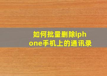 如何批量删除iphone手机上的通讯录