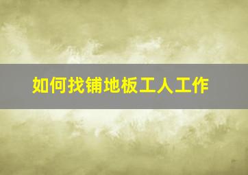 如何找铺地板工人工作