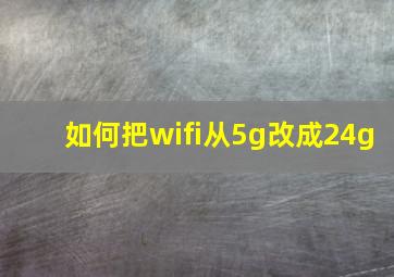 如何把wifi从5g改成24g