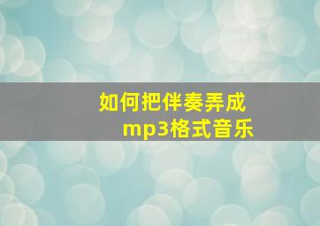 如何把伴奏弄成mp3格式音乐