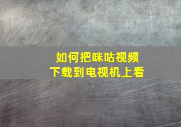 如何把咪咕视频下载到电视机上看