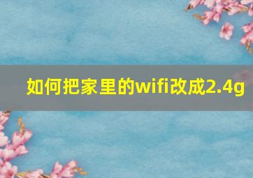 如何把家里的wifi改成2.4g