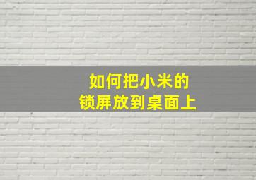 如何把小米的锁屏放到桌面上