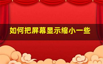 如何把屏幕显示缩小一些