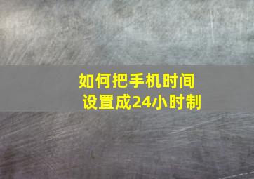 如何把手机时间设置成24小时制