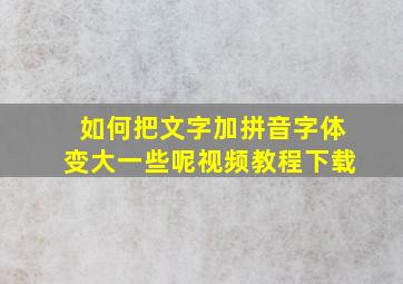 如何把文字加拼音字体变大一些呢视频教程下载