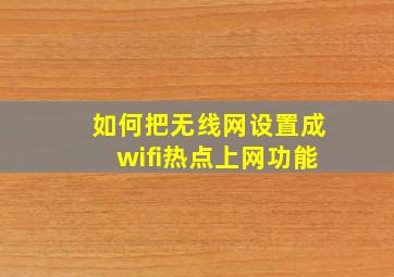 如何把无线网设置成wifi热点上网功能