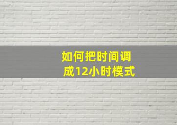 如何把时间调成12小时模式