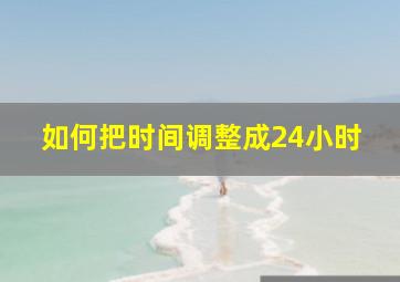 如何把时间调整成24小时