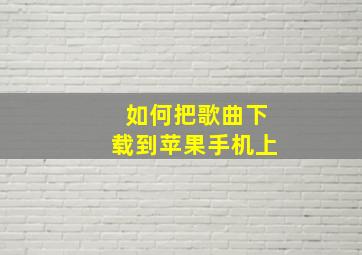 如何把歌曲下载到苹果手机上