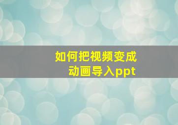 如何把视频变成动画导入ppt