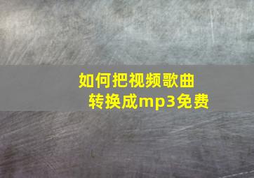 如何把视频歌曲转换成mp3免费