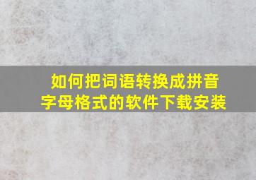 如何把词语转换成拼音字母格式的软件下载安装