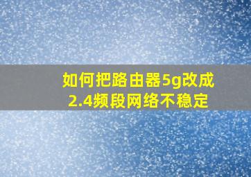 如何把路由器5g改成2.4频段网络不稳定