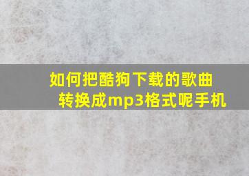 如何把酷狗下载的歌曲转换成mp3格式呢手机