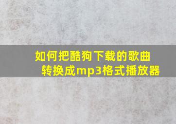 如何把酷狗下载的歌曲转换成mp3格式播放器