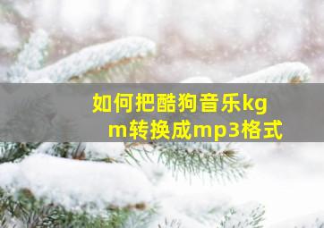 如何把酷狗音乐kgm转换成mp3格式