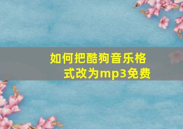 如何把酷狗音乐格式改为mp3免费