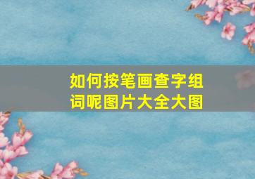 如何按笔画查字组词呢图片大全大图